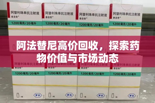 邯郸阿法替尼高价回收，探索药物价值与市场动态