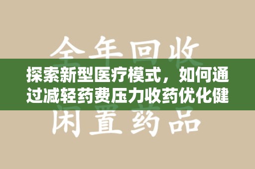 邯郸探索新型医疗模式，如何通过减轻药费压力收药优化健康保障体系