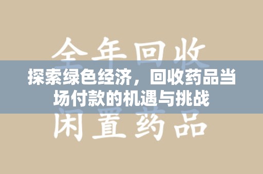 邯郸探索绿色经济，回收药品当场付款的机遇与挑战