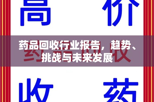 邯郸药品回收行业报告，趋势、挑战与未来发展