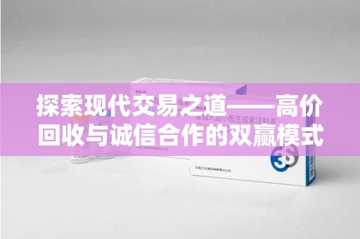 邯郸探索现代交易之道——高价回收与诚信合作的双赢模式