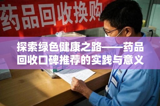 邯郸探索绿色健康之路——药品回收口碑推荐的实践与意义