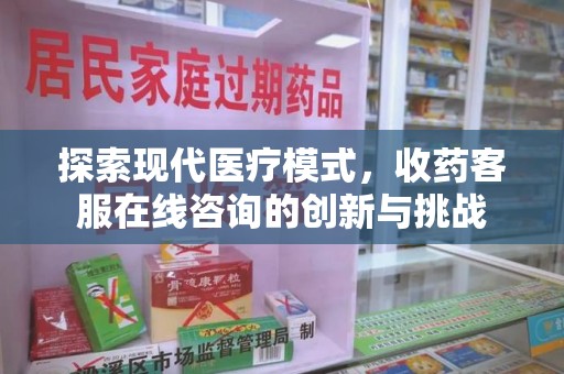 邯郸探索现代医疗模式，收药客服在线咨询的创新与挑战
