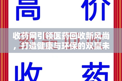 邯郸收药网引领医药回收新风尚，打造健康与环保的双赢未来