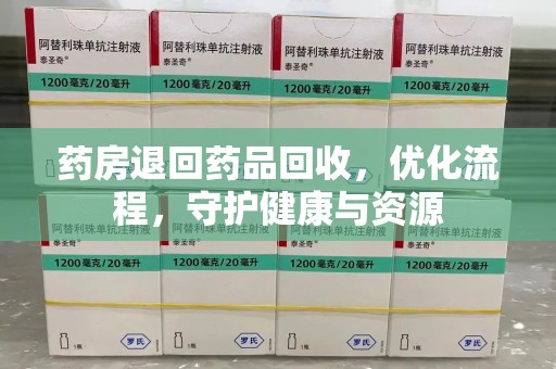 邯郸药房退回药品回收，优化流程，守护健康与资源