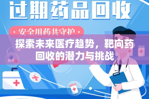 邯郸探索未来医疗趋势，靶向药回收的潜力与挑战