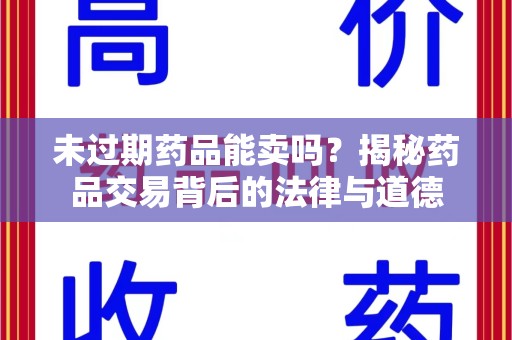 邯郸未过期药品能卖吗？揭秘药品交易背后的法律与道德
