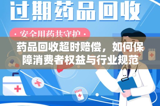 邯郸药品回收超时赔偿，如何保障消费者权益与行业规范