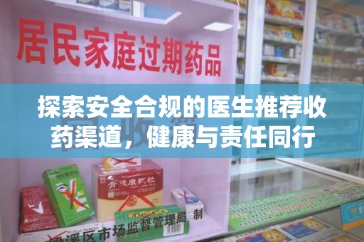 邯郸探索安全合规的医生推荐收药渠道，健康与责任同行