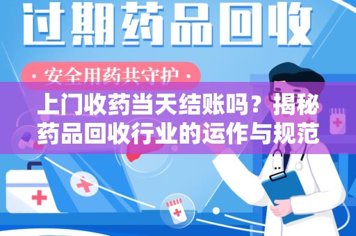 邯郸上门收药当天结账吗？揭秘药品回收行业的运作与规范