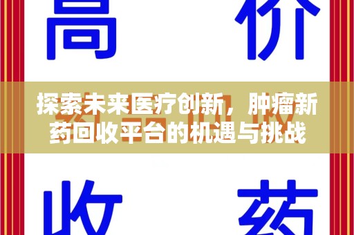 邯郸探索未来医疗创新，肿瘤新药回收平台的机遇与挑战