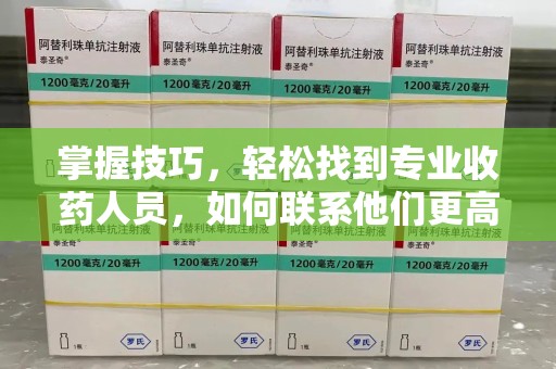 邯郸掌握技巧，轻松找到专业收药人员，如何联系他们更高效