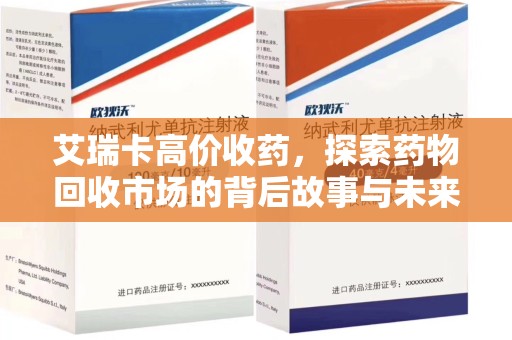 邯郸艾瑞卡高价收药，探索药物回收市场的背后故事与未来趋势