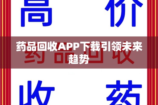 邯郸药品回收APP下载引领未来趋势