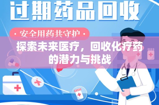 邯郸探索未来医疗，回收化疗药的潜力与挑战