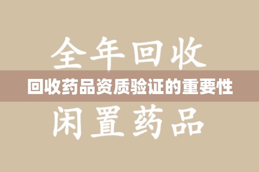 邯郸回收药品资质验证的重要性