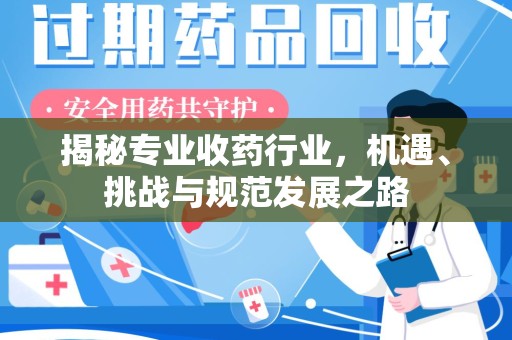 邯郸揭秘专业收药行业，机遇、挑战与规范发展之路