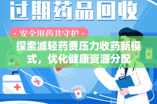 邯郸探索减轻药费压力收药新模式，优化健康资源分配