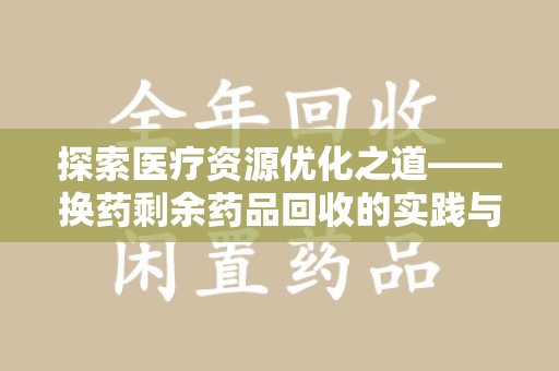 邯郸探索医疗资源优化之道——换药剩余药品回收的实践与思考