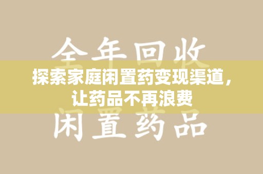 邯郸探索家庭闲置药变现渠道，让药品不再浪费