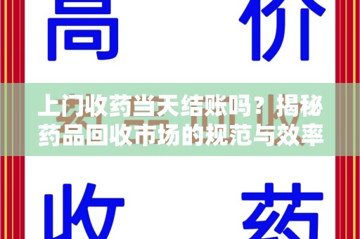 邯郸上门收药当天结账吗？揭秘药品回收市场的规范与效率