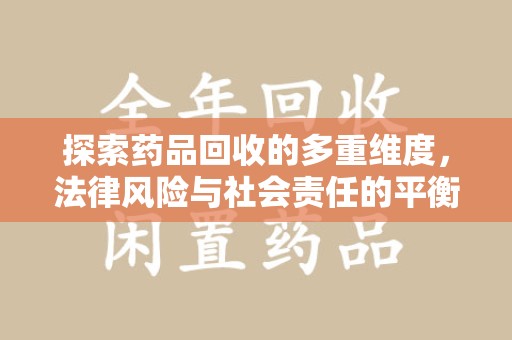 邯郸探索药品回收的多重维度，法律风险与社会责任的平衡之道