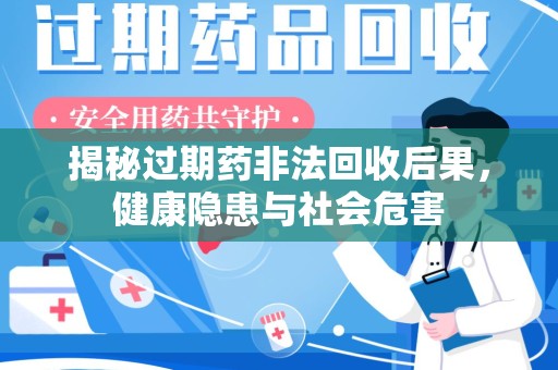 邯郸揭秘过期药非法回收后果，健康隐患与社会危害