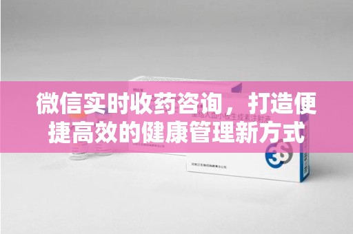 邯郸微信实时收药咨询，打造便捷高效的健康管理新方式