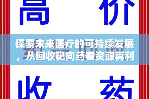 邯郸探索未来医疗的可持续发展，从回收靶向药看资源再利用的重要性