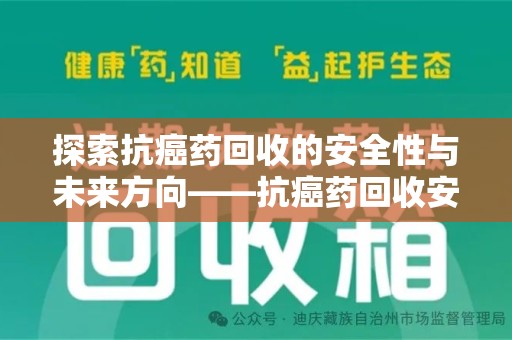 邯郸探索抗癌药回收的安全性与未来方向——抗癌药回收安全吗
