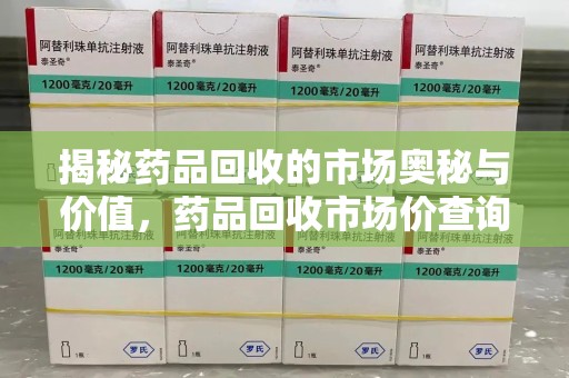 邯郸揭秘药品回收的市场奥秘与价值，药品回收市场价查询的新趋势