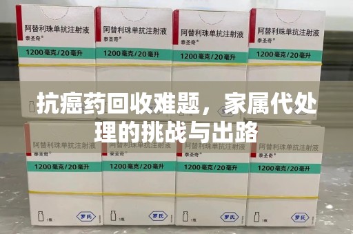 邯郸抗癌药回收难题，家属代处理的挑战与出路