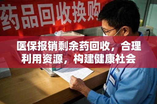邯郸医保报销剩余药回收，合理利用资源，构建健康社会