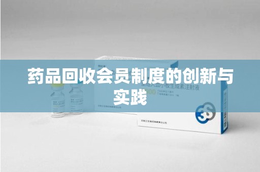 邯郸药品回收会员制度的创新与实践