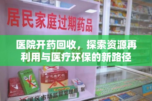 邯郸医院开药回收，探索资源再利用与医疗环保的新路径