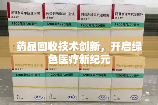 邯郸药品回收技术创新，开启绿色医疗新纪元