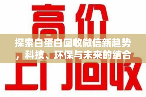 邯郸探索白蛋白回收微信新趋势，科技、环保与未来的结合