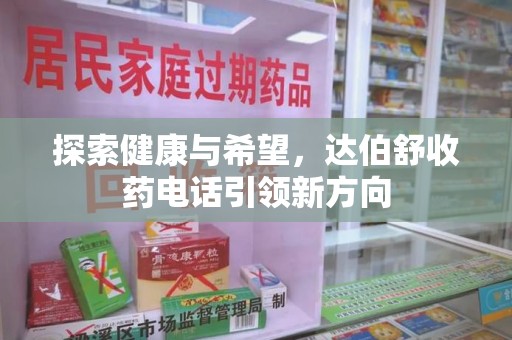 邯郸探索健康与希望，达伯舒收药电话引领新方向