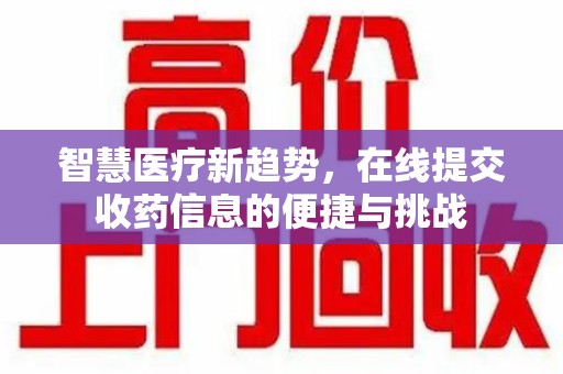 邯郸智慧医疗新趋势，在线提交收药信息的便捷与挑战