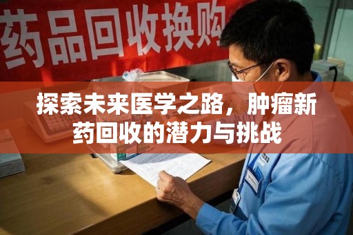 邯郸探索未来医学之路，肿瘤新药回收的潜力与挑战