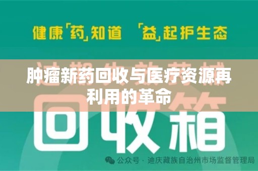 邯郸肿瘤新药回收与医疗资源再利用的革命