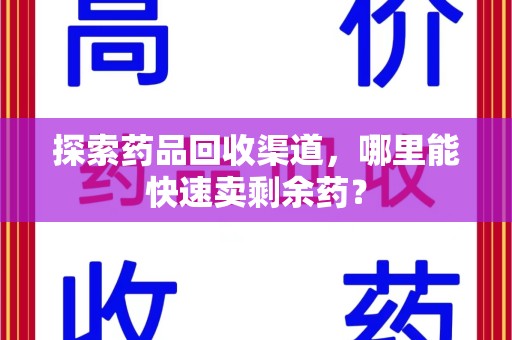 邯郸探索药品回收渠道，哪里能快速卖剩余药？