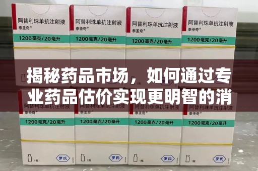 邯郸揭秘药品市场，如何通过专业药品估价实现更明智的消费决策