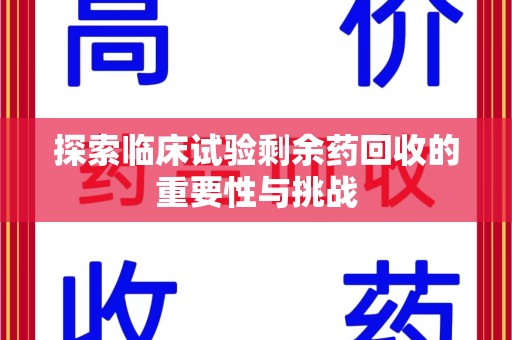 邯郸探索临床试验剩余药回收的重要性与挑战