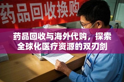邯郸药品回收与海外代购，探索全球化医疗资源的双刃剑