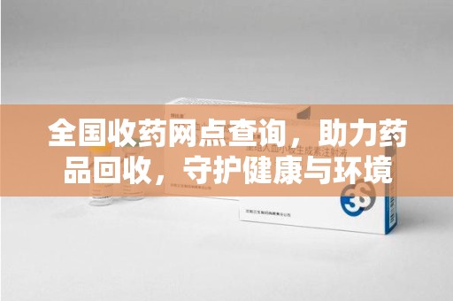 邯郸全国收药网点查询，助力药品回收，守护健康与环境