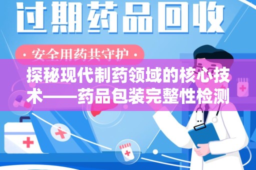 邯郸探秘现代制药领域的核心技术——药品包装完整性检测的科学与应用