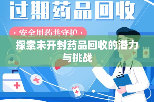 邯郸探索未开封药品回收的潜力与挑战