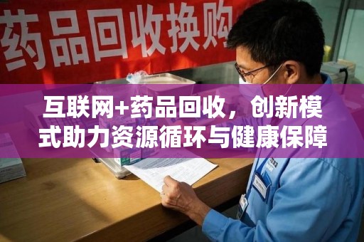邯郸互联网+药品回收，创新模式助力资源循环与健康保障