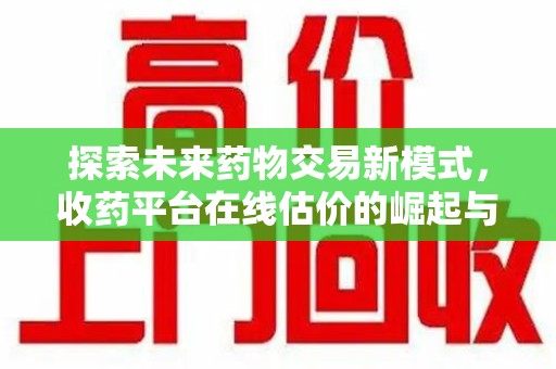 邯郸探索未来药物交易新模式，收药平台在线估价的崛起与影响